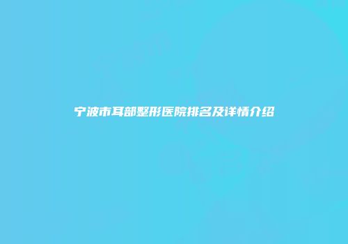 宁波市耳部整形医院排名及详情介绍