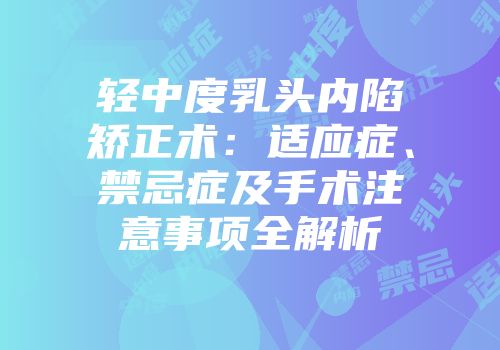 轻中度乳头内陷矫正术：适应症、禁忌症及手术注意事项全解析