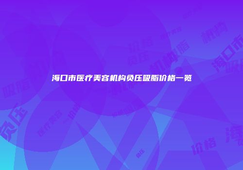 海口市医疗美容机构负压吸脂价格一览