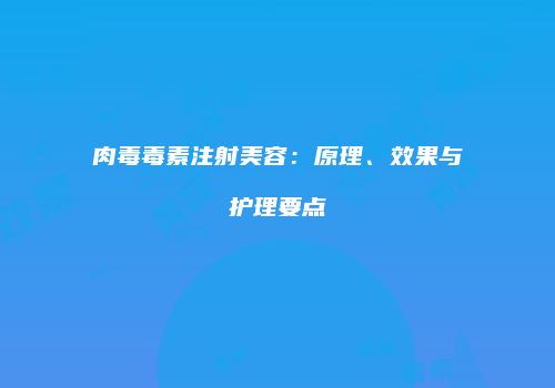 肉毒毒素注射美容：原理、效果与护理要点