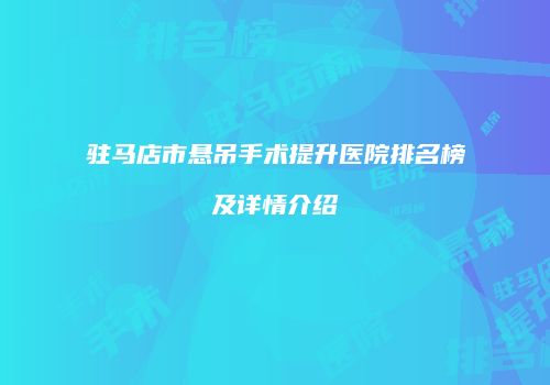驻马店市悬吊手术提升医院排名榜及详情介绍