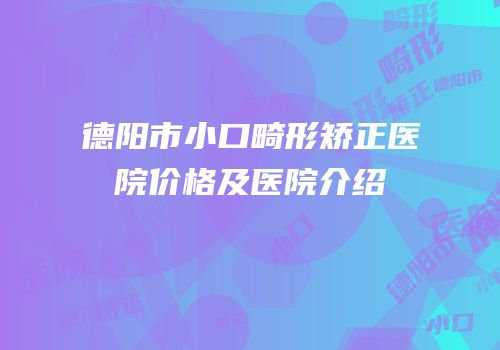 德阳市小口畸形矫正医院价格及医院介绍