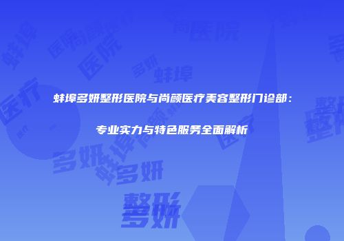 蚌埠多妍整形医院与尚颜医疗美容整形门诊部：专业实力与特色服务全面解析