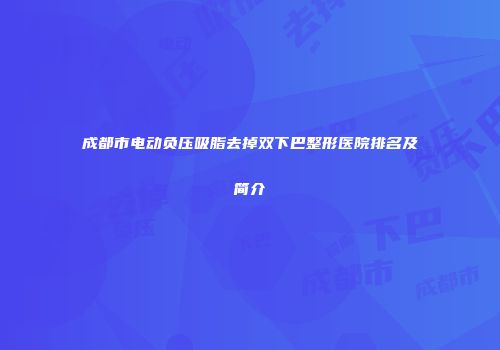 成都市电动负压吸脂去掉双下巴整形医院排名及简介
