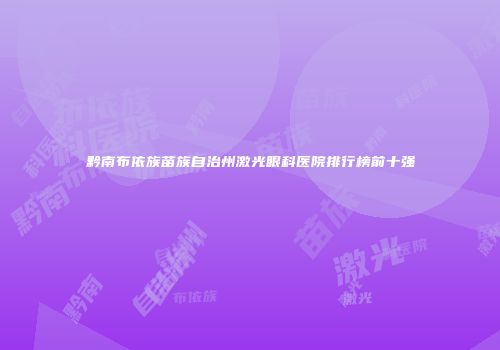 黔南布依族苗族自治州激光眼科医院排行榜前十强