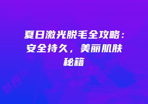 夏日激光脱毛全攻略：安全持久，美丽肌肤秘籍