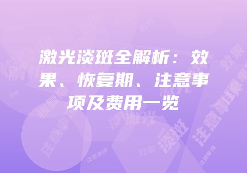 激光淡斑全解析：效果、恢复期、注意事项及费用一览