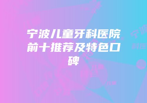 宁波儿童牙科医院前十推荐及特色口碑