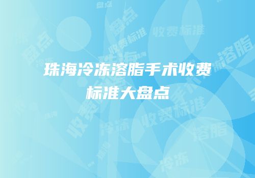 珠海冷冻溶脂手术收费标准大盘点