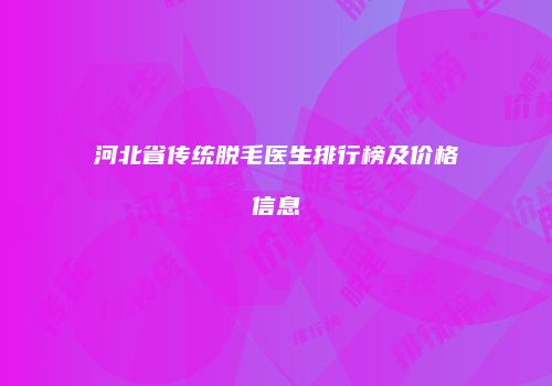 河北省传统脱毛医生排行榜及价格信息