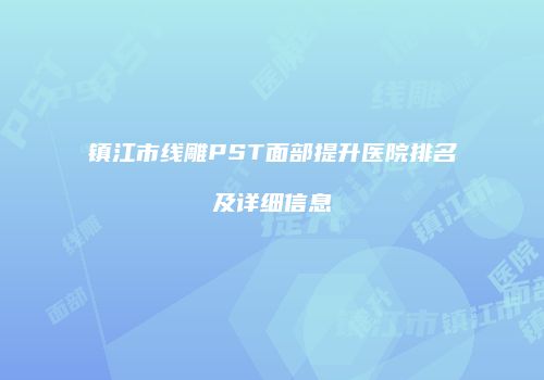 镇江市线雕PST面部提升医院排名及详细信息