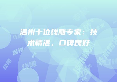 温州十位线雕专家：技术精湛，口碑良好