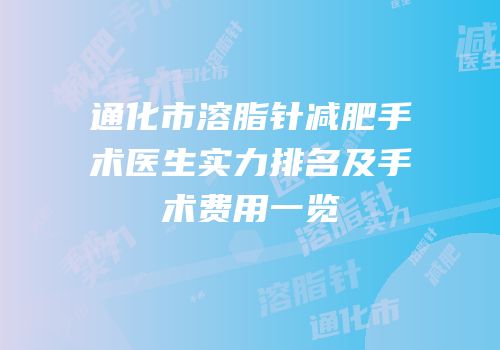 通化市溶脂针减肥手术医生实力排名及手术费用一览
