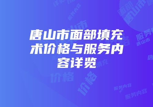 唐山市面部填充术价格与服务内容详览
