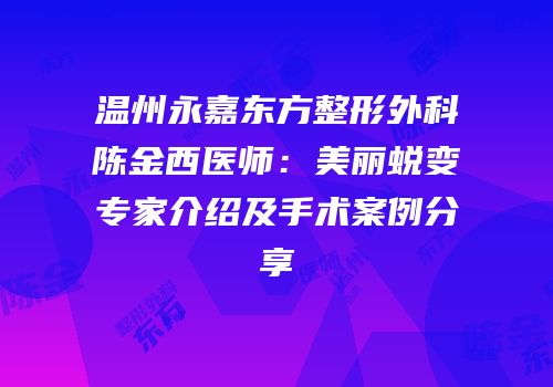 温州永嘉东方整形外科陈金西医师：美丽蜕变专家介绍及手术案例分享