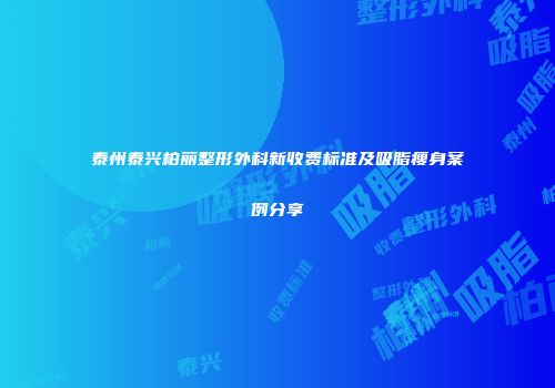 泰州泰兴柏丽整形外科新收费标准及吸脂瘦身案例分享