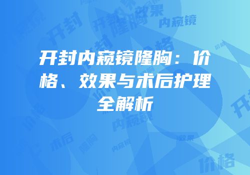 开封内窥镜隆胸：价格、效果与术后护理全解析