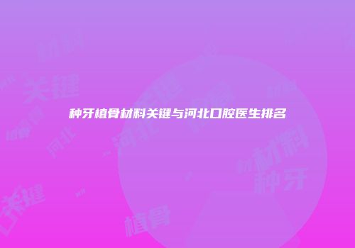 种牙植骨材料关键与河北口腔医生排名
