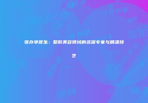张存举医生：整形美容领域的资深专家与精湛技艺