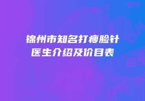 锦州市知名打瘦脸针医生介绍及价目表