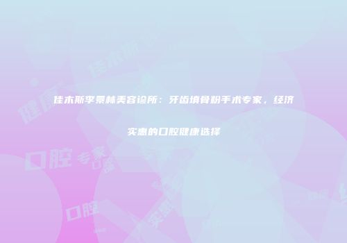 佳木斯李景林美容诊所：牙齿填骨粉手术专家，经济实惠的口腔健康选择