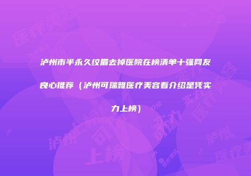 泸州市半永久纹眉去掉医院在榜清单十强网友良心推荐（泸州可瑞雅医疗美容看介绍是凭实力上榜）