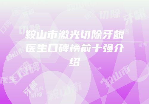 鞍山市激光切除牙龈医生口碑榜前十强介绍