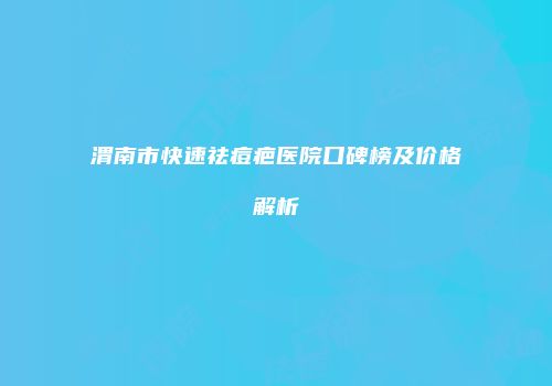 渭南市快速祛痘疤医院口碑榜及价格解析