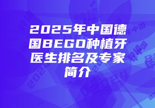 2025年中国德国BEGO种植牙医生排名及专家简介