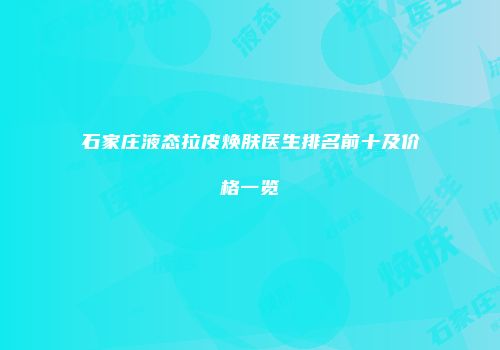 石家庄液态拉皮焕肤医生排名前十及价格一览