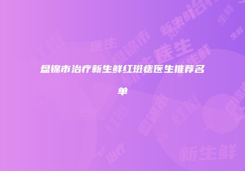 盘锦市治疗新生鲜红斑痣医生推荐名单