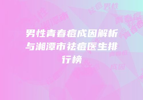 男性青春痘成因解析与湘潭市祛痘医生排行榜