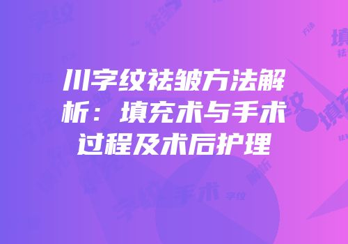 川字纹祛皱方法解析：填充术与手术过程及术后护理