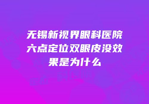无锡新视界眼科医院六点定位双眼皮没效果是为什么