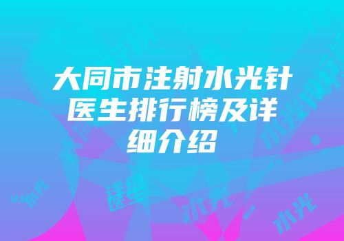 大同市注射水光针医生排行榜及详细介绍