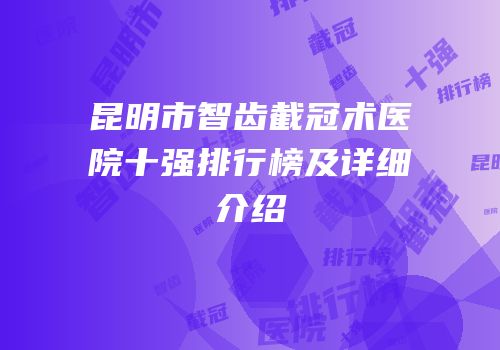 昆明市智齿截冠术医院十强排行榜及详细介绍