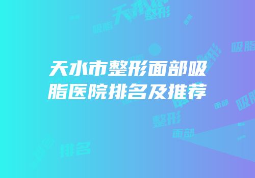天水市整形面部吸脂医院排名及推荐