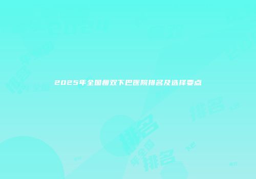 2025年全国瘦双下巴医院排名及选择要点