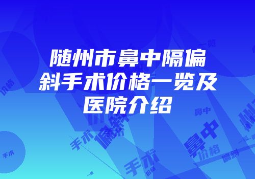 随州市鼻中隔偏斜手术价格一览及医院介绍