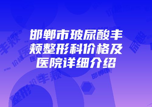 邯郸市玻尿酸丰颊整形科价格及医院详细介绍