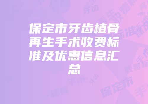 保定市牙齿植骨再生手术收费标准及优惠信息汇总