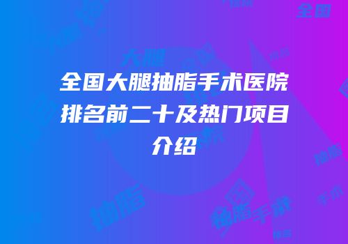 全国大腿抽脂手术医院排名前二十及热门项目介绍