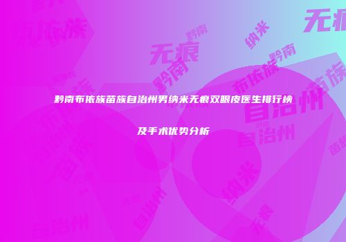 黔南布依族苗族自治州男纳米无痕双眼皮医生排行榜及手术优势分析