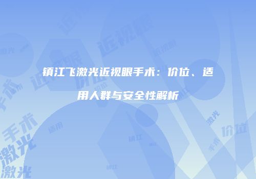 镇江飞激光近视眼手术：价位、适用人群与安全性解析
