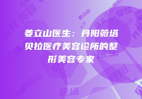 姜立山医生：丹阳薇塔贝拉医疗美容诊所的整形美容专家