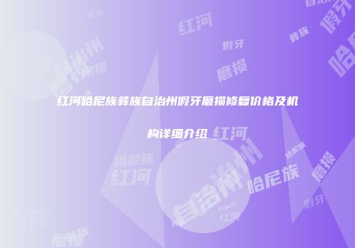 红河哈尼族彝族自治州假牙磨损修复价格及机构详细介绍