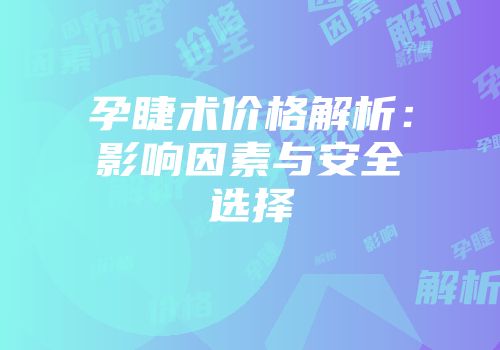 孕睫术价格解析：影响因素与安全选择