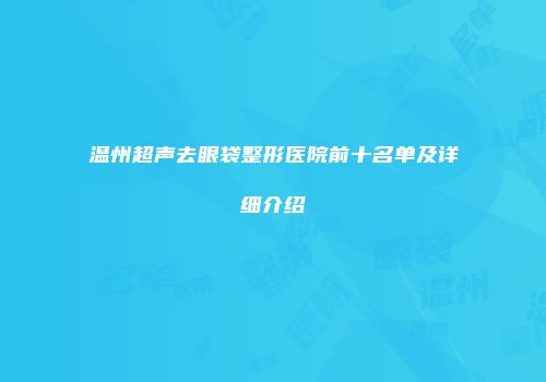 温州超声去眼袋整形医院前十名单及详细介绍