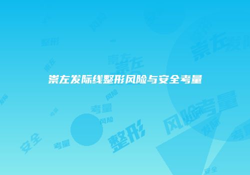 崇左发际线整形风险与安全考量