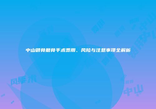 中山颧骨磨骨手术费用、风险与注意事项全解析